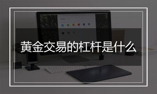 黄金交易的杠杆是什么