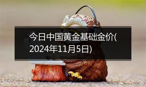 今日中国黄金基础金价(2024年11月5日)