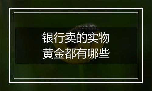 银行卖的实物黄金都有哪些