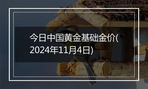 今日中国黄金基础金价(2024年11月4日)