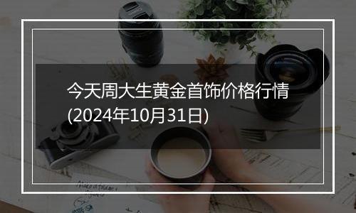 今天周大生黄金首饰价格行情(2024年10月31日)