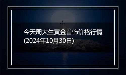 今天周大生黄金首饰价格行情(2024年10月30日)