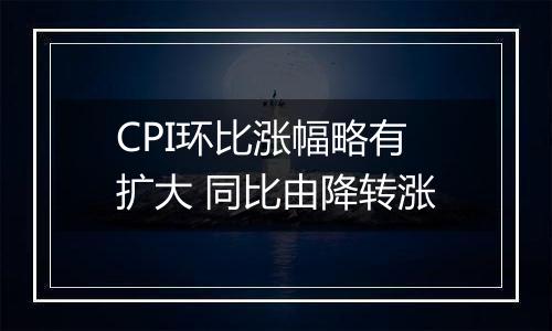 CPI环比涨幅略有扩大 同比由降转涨