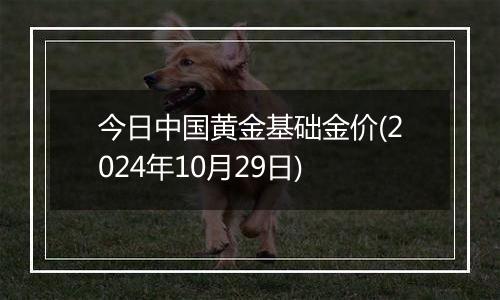 今日中国黄金基础金价(2024年10月29日)