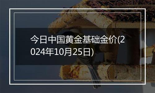 今日中国黄金基础金价(2024年10月25日)