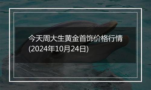 今天周大生黄金首饰价格行情(2024年10月24日)