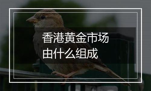 香港黄金市场由什么组成