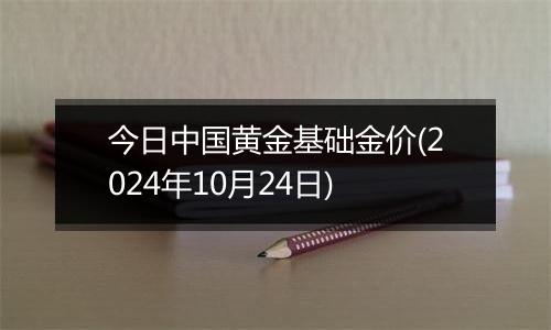 今日中国黄金基础金价(2024年10月24日)