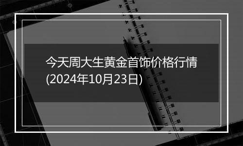 今天周大生黄金首饰价格行情(2024年10月23日)