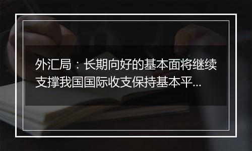 外汇局：长期向好的基本面将继续支撑我国国际收支保持基本平衡