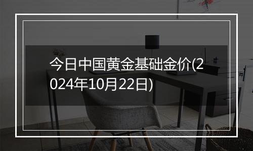 今日中国黄金基础金价(2024年10月22日)