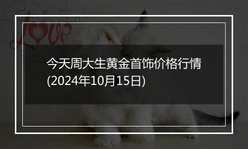 今天周大生黄金首饰价格行情(2024年10月15日)