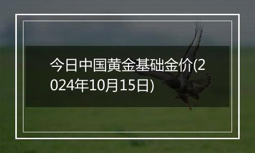 今日中国黄金基础金价(2024年10月15日)