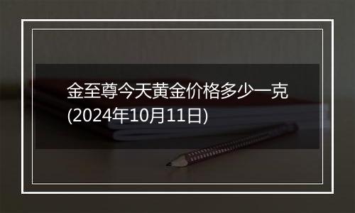 金至尊今天黄金价格多少一克(2024年10月11日)