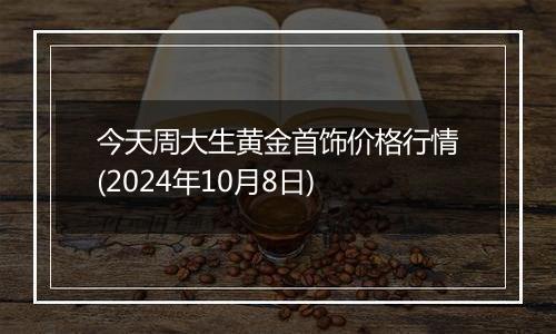 今天周大生黄金首饰价格行情(2024年10月8日)