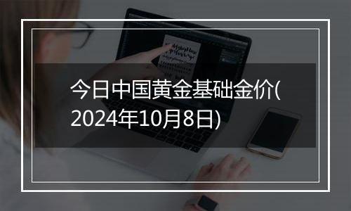 今日中国黄金基础金价(2024年10月8日)