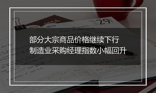 部分大宗商品价格继续下行 制造业采购经理指数小幅回升