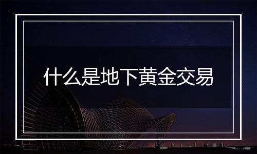 什么是地下黄金交易