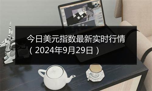 今日美元指数最新实时行情（2024年9月29日）