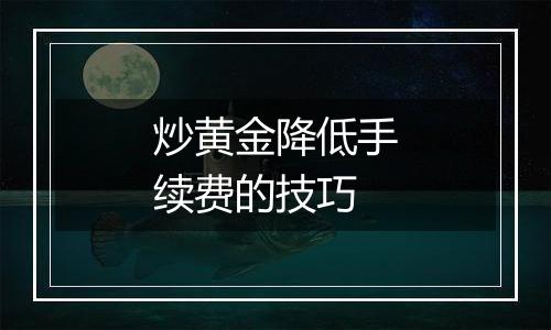 炒黄金降低手续费的技巧