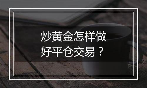 炒黄金怎样做好平仓交易？