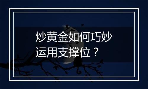 炒黄金如何巧妙运用支撑位？