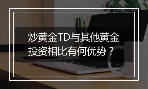 炒黄金TD与其他黄金投资相比有何优势？