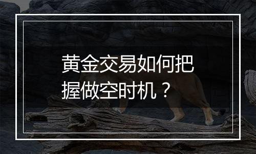 黄金交易如何把握做空时机？