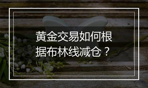 黄金交易如何根据布林线减仓？