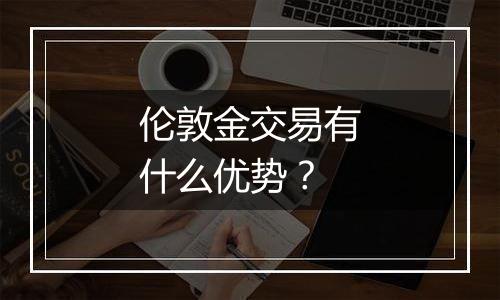 伦敦金交易有什么优势？