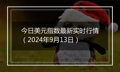 今日美元指数最新实时行情（2024年9月13日）