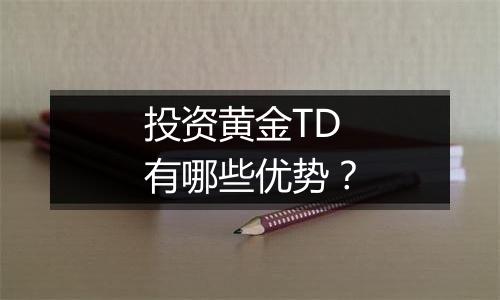 投资黄金TD有哪些优势？