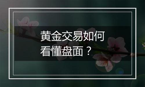 黄金交易如何看懂盘面？