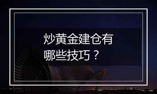 炒黄金建仓有哪些技巧？