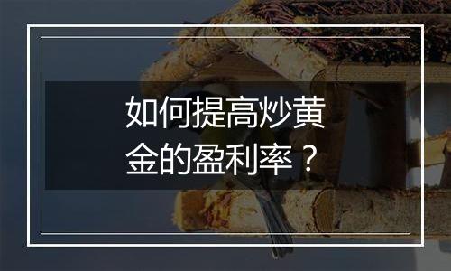 如何提高炒黄金的盈利率？