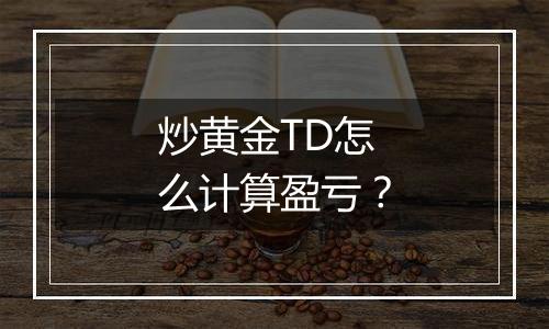 炒黄金TD怎么计算盈亏？