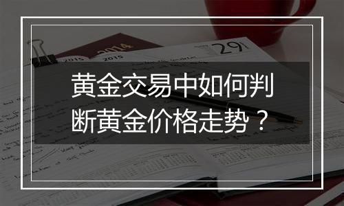 黄金交易中如何判断黄金价格走势？