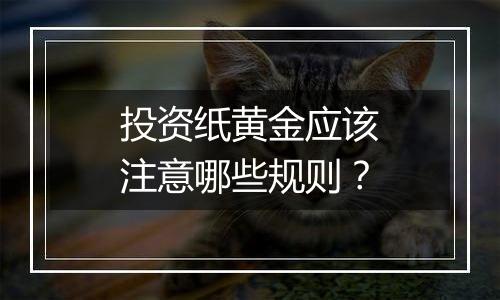 投资纸黄金应该注意哪些规则？