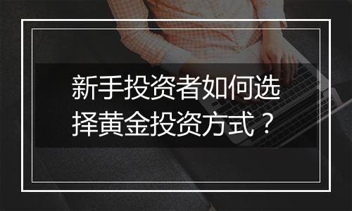 新手投资者如何选择黄金投资方式？