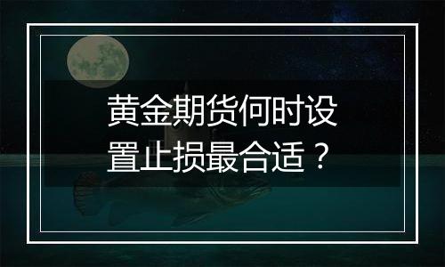 黄金期货何时设置止损最合适？