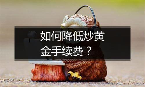 如何降低炒黄金手续费？