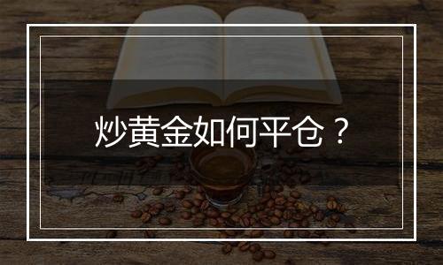 炒黄金如何平仓？