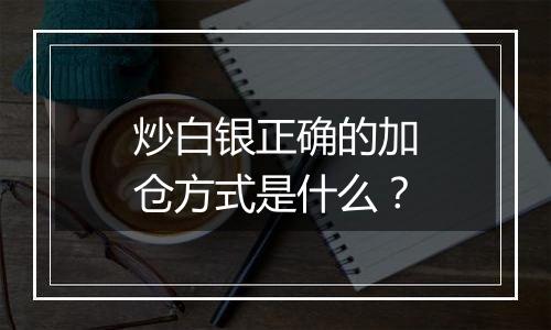 炒白银正确的加仓方式是什么？