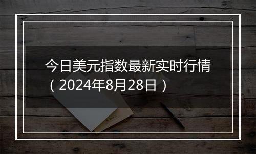 今日美元指数最新实时行情（2024年8月28日）