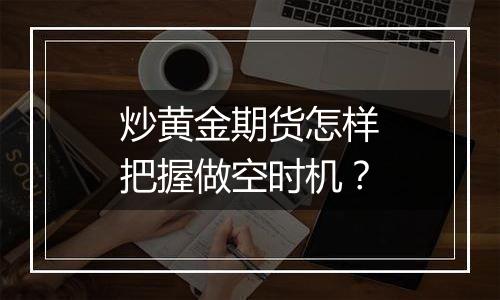 炒黄金期货怎样把握做空时机？