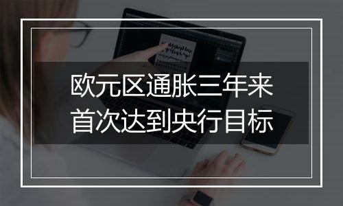 欧元区通胀三年来首次达到央行目标