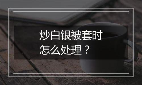 炒白银被套时怎么处理？