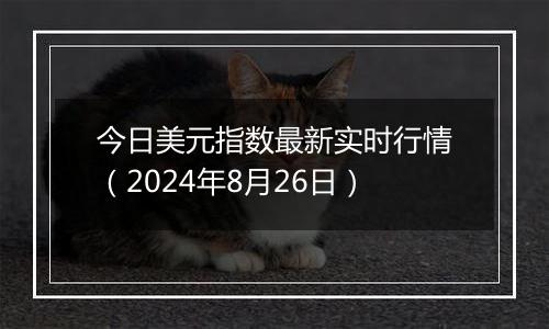 今日美元指数最新实时行情（2024年8月26日）