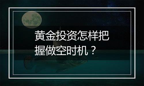 黄金投资怎样把握做空时机？