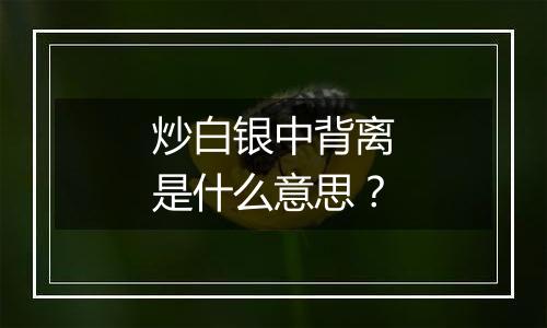 炒白银中背离是什么意思？